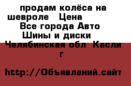 продам колёса на шевроле › Цена ­ 10 000 - Все города Авто » Шины и диски   . Челябинская обл.,Касли г.